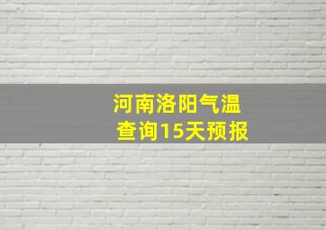 河南洛阳气温查询15天预报