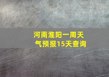 河南淮阳一周天气预报15天查询