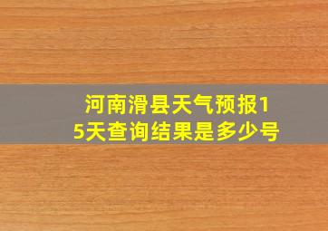 河南滑县天气预报15天查询结果是多少号