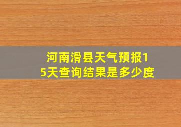 河南滑县天气预报15天查询结果是多少度