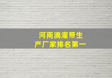 河南滴灌带生产厂家排名第一