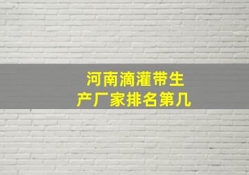 河南滴灌带生产厂家排名第几