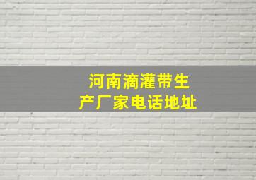 河南滴灌带生产厂家电话地址