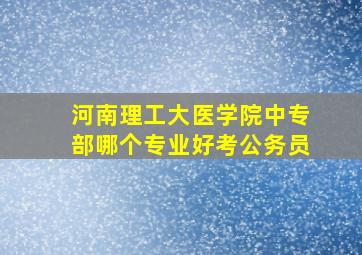 河南理工大医学院中专部哪个专业好考公务员