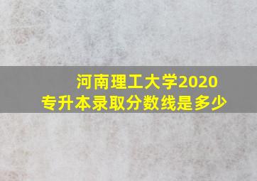 河南理工大学2020专升本录取分数线是多少