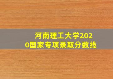 河南理工大学2020国家专项录取分数线