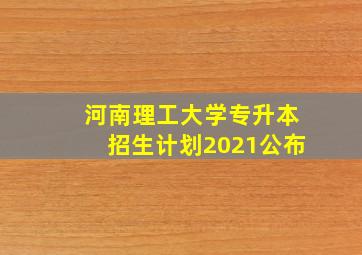 河南理工大学专升本招生计划2021公布