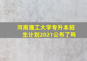 河南理工大学专升本招生计划2021公布了吗