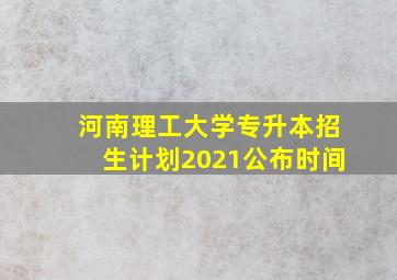 河南理工大学专升本招生计划2021公布时间