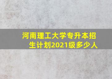 河南理工大学专升本招生计划2021级多少人