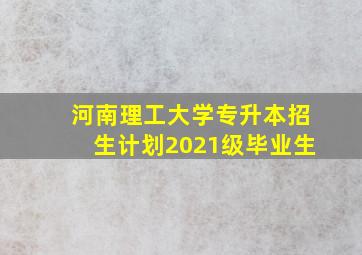 河南理工大学专升本招生计划2021级毕业生