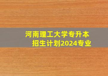 河南理工大学专升本招生计划2024专业