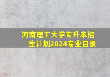 河南理工大学专升本招生计划2024专业目录