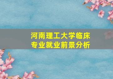 河南理工大学临床专业就业前景分析