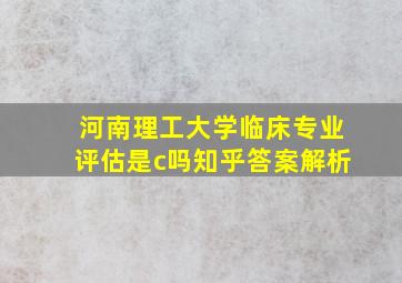 河南理工大学临床专业评估是c吗知乎答案解析