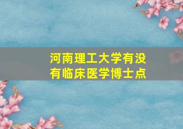 河南理工大学有没有临床医学博士点