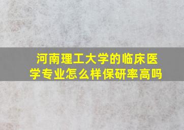 河南理工大学的临床医学专业怎么样保研率高吗