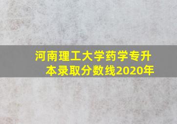 河南理工大学药学专升本录取分数线2020年