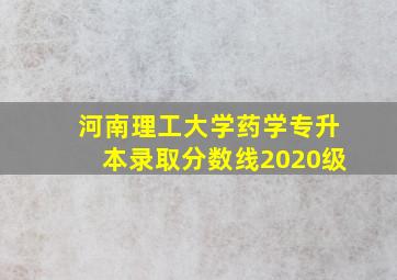 河南理工大学药学专升本录取分数线2020级