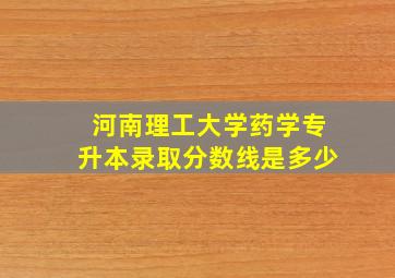 河南理工大学药学专升本录取分数线是多少