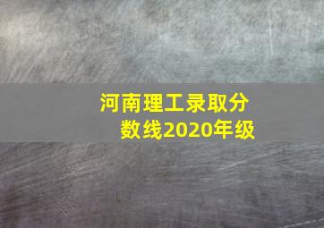 河南理工录取分数线2020年级