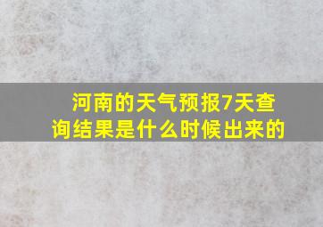 河南的天气预报7天查询结果是什么时候出来的