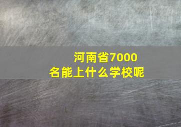 河南省7000名能上什么学校呢