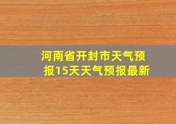 河南省开封市天气预报15天天气预报最新