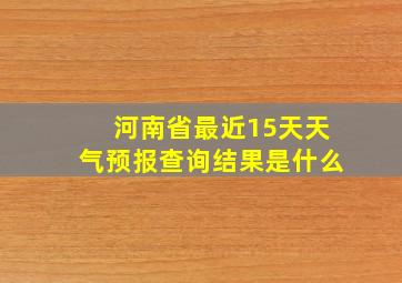 河南省最近15天天气预报查询结果是什么