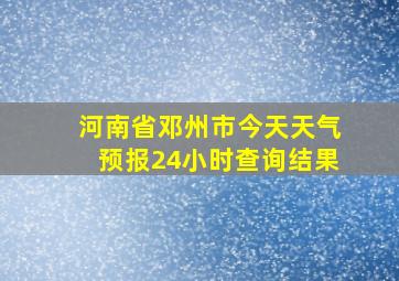 河南省邓州市今天天气预报24小时查询结果