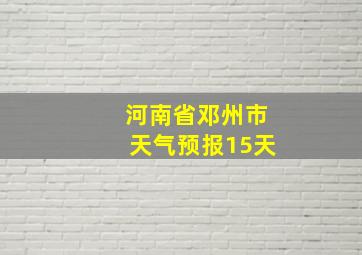 河南省邓州市天气预报15天