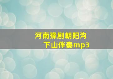 河南豫剧朝阳沟下山伴奏mp3