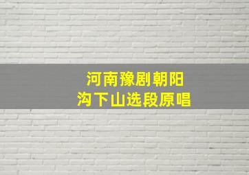 河南豫剧朝阳沟下山选段原唱