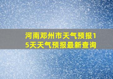 河南邓州市天气预报15天天气预报最新查询