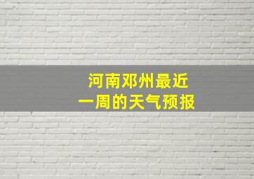 河南邓州最近一周的天气预报