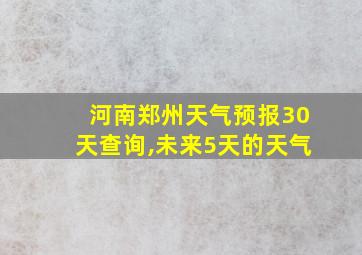 河南郑州天气预报30天查询,未来5天的天气