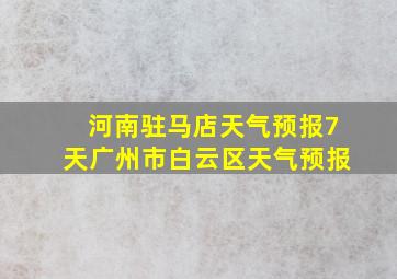 河南驻马店天气预报7天广州市白云区天气预报