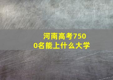 河南高考7500名能上什么大学