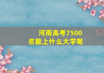 河南高考7500名能上什么大学呢