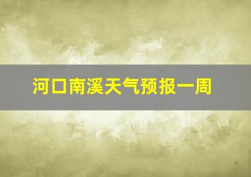 河口南溪天气预报一周