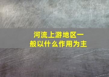 河流上游地区一般以什么作用为主