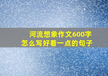 河流想象作文600字怎么写好看一点的句子