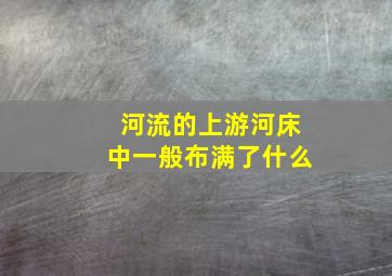 河流的上游河床中一般布满了什么