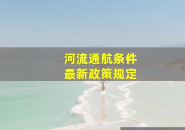 河流通航条件最新政策规定