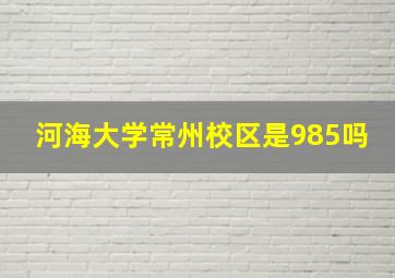 河海大学常州校区是985吗