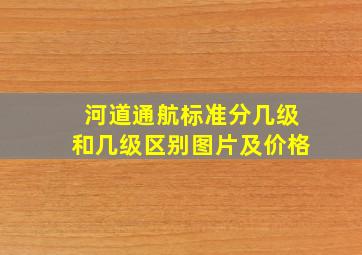 河道通航标准分几级和几级区别图片及价格