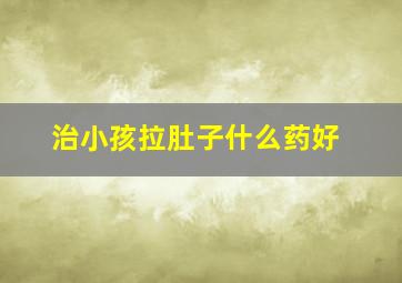 治小孩拉肚子什么药好