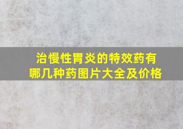 治慢性胃炎的特效药有哪几种药图片大全及价格