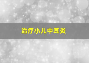 治疗小儿中耳炎