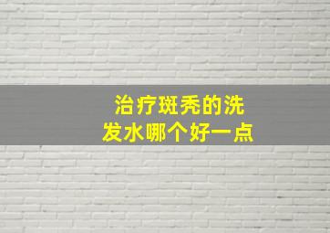 治疗斑秃的洗发水哪个好一点